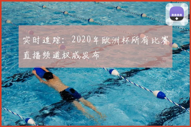 实时追踪:2020年欧洲杯所有比赛直播频道权威发布